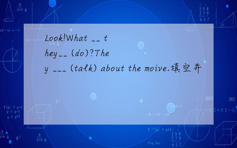 Look!What __ they__ (do)?They ___ (talk) about the moive.填空并