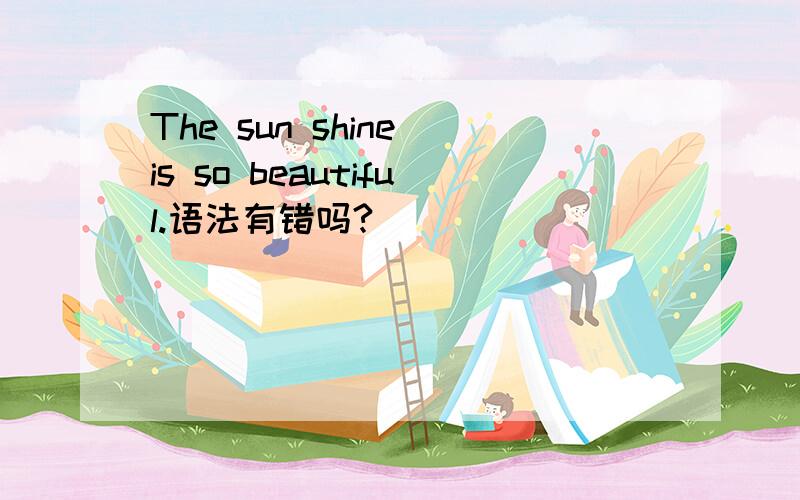 The sun shine is so beautiful.语法有错吗?