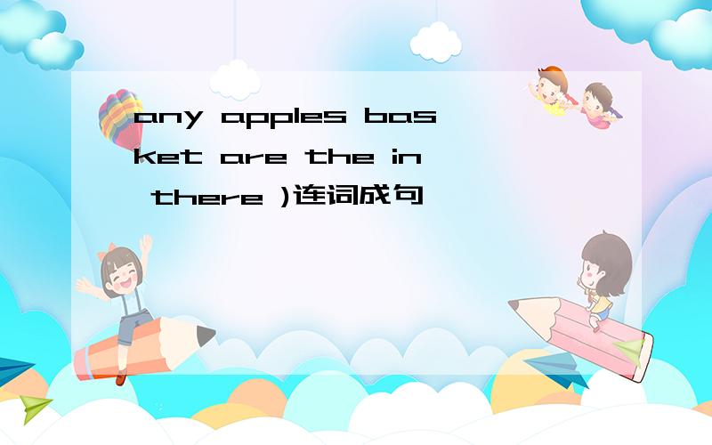 any apples basket are the in there )连词成句