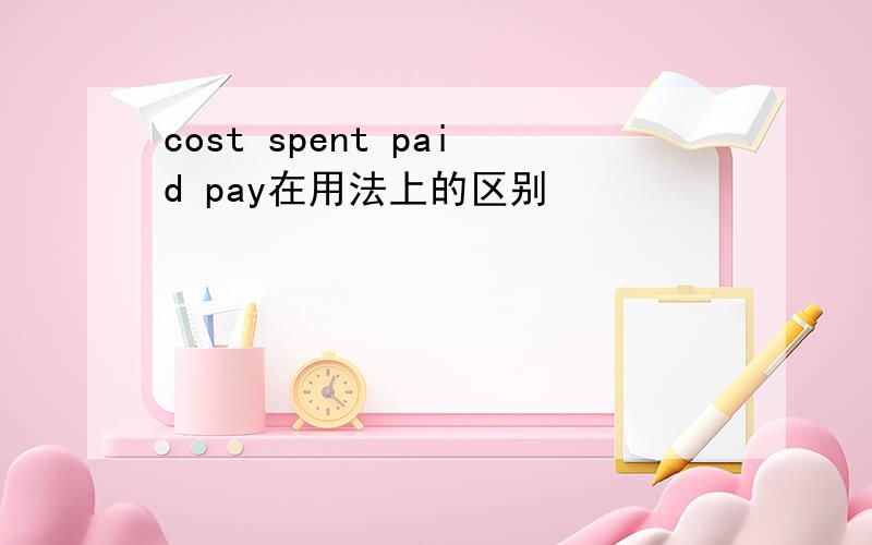 cost spent paid pay在用法上的区别