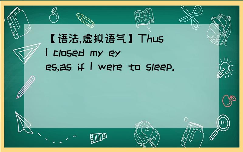【语法,虚拟语气】Thus I closed my eyes,as if I were to sleep.