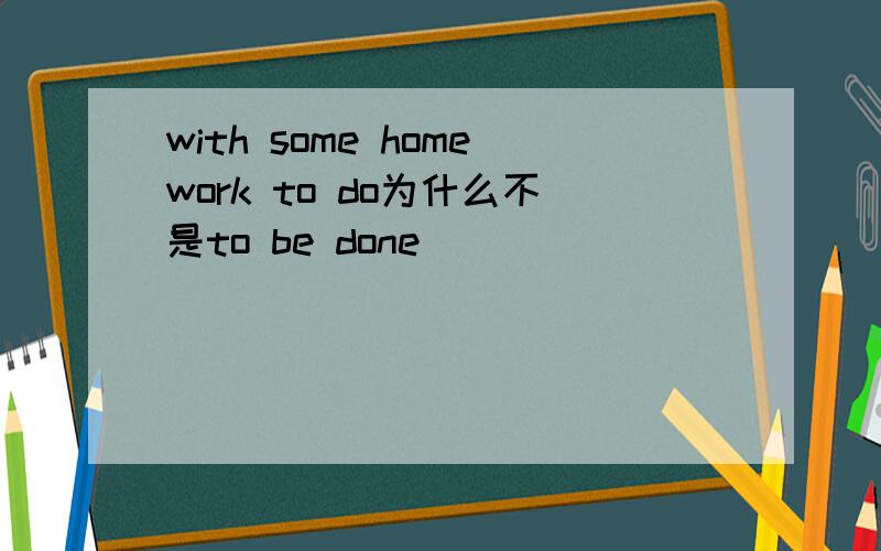 with some homework to do为什么不是to be done