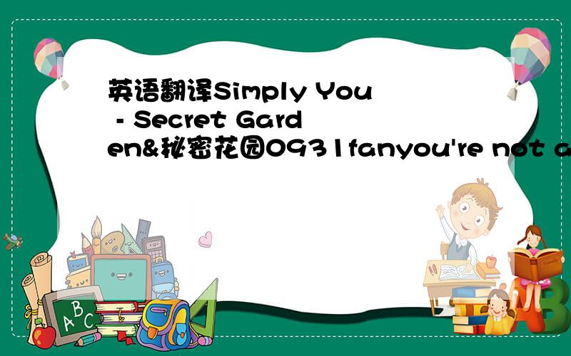 英语翻译Simply You - Secret Garden&秘密花园0931fanyou're not alpha n