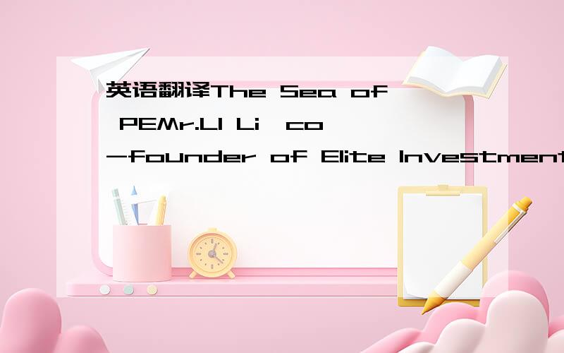 英语翻译The Sea of PEMr.LI Li,co-founder of Elite Investment Clu