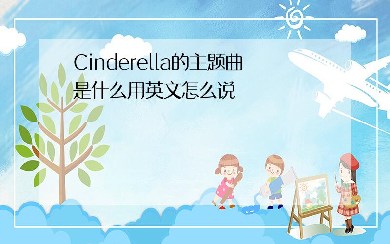 Cinderella的主题曲是什么用英文怎么说