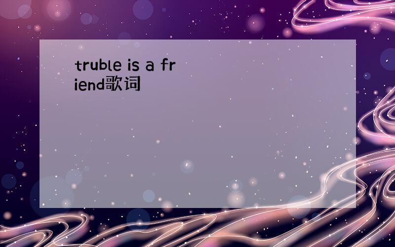 truble is a friend歌词