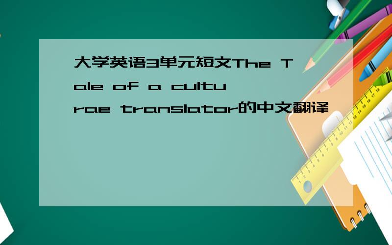 大学英语3单元短文The Tale of a culturae translator的中文翻译