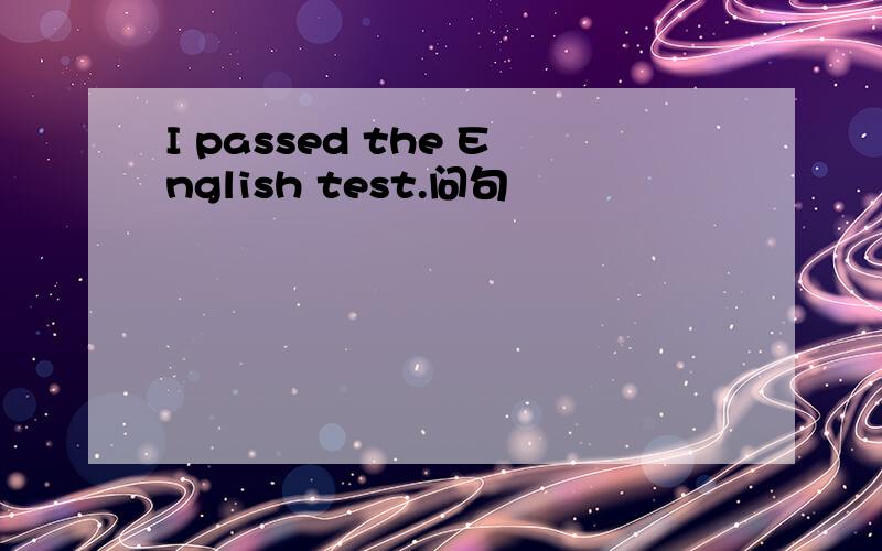 I passed the English test.问句