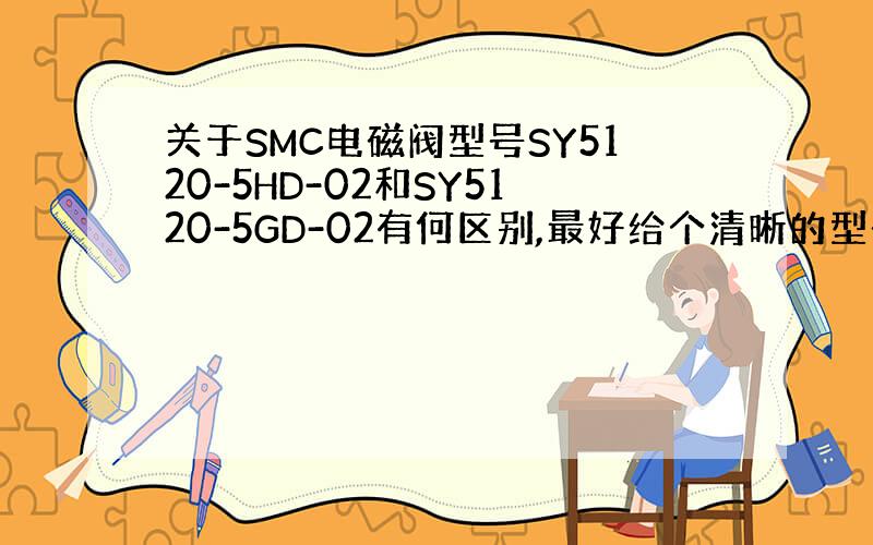 关于SMC电磁阀型号SY5120-5HD-02和SY5120-5GD-02有何区别,最好给个清晰的型号说明