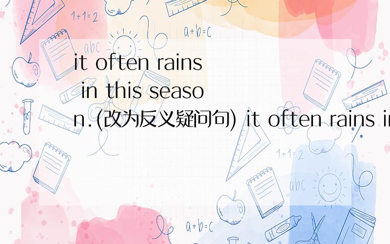 it often rains in this season.(改为反义疑问句) it often rains in th