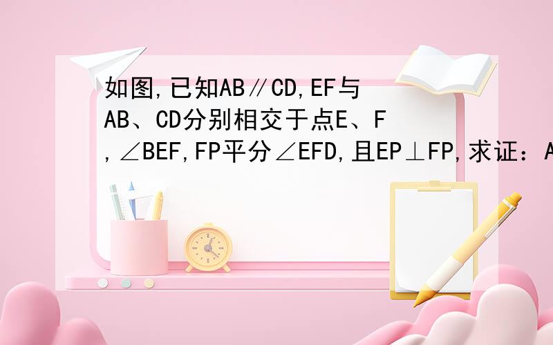 如图,已知AB∥CD,EF与AB、CD分别相交于点E、F,∠BEF,FP平分∠EFD,且EP⊥FP,求证：AB∥CD