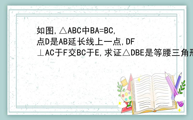 如图,△ABC中BA=BC,点D是AB延长线上一点,DF⊥AC于F交BC于E,求证△DBE是等腰三角形.