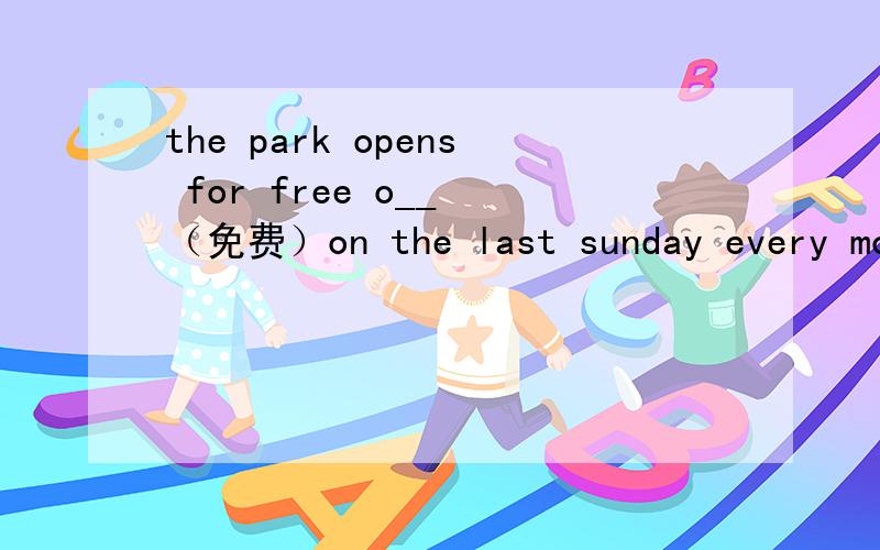 the park opens for free o__ （免费）on the last sunday every mon