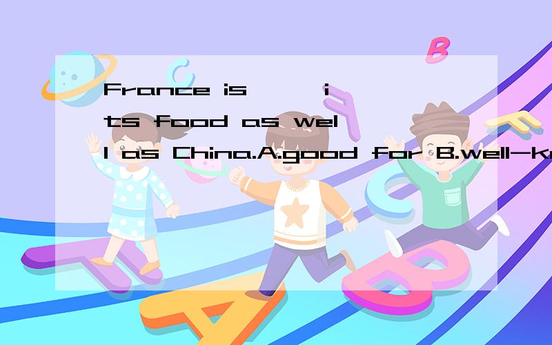 France is —— its food as well as China.A.good for B.well-kno