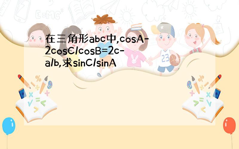 在三角形abc中,cosA-2cosC/cosB=2c-a/b,求sinC/sinA