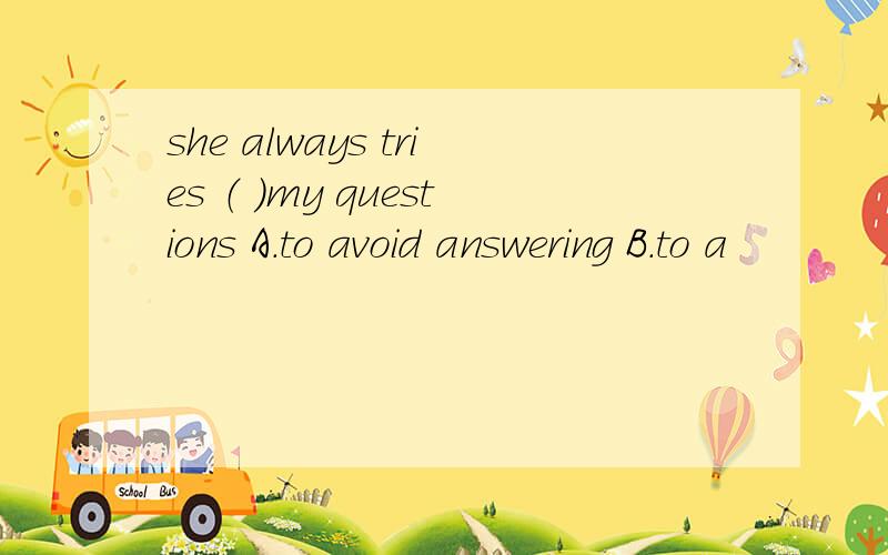 she always tries （ ）my questions A.to avoid answering B.to a