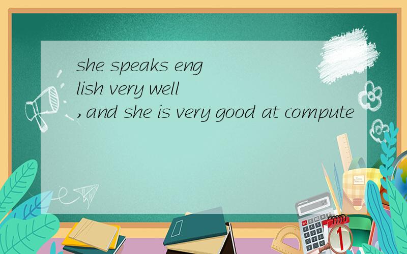 she speaks english very well,and she is very good at compute