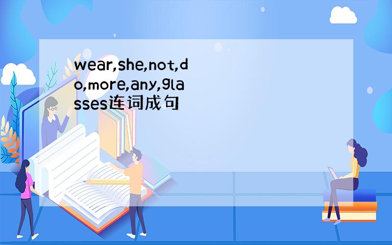 wear,she,not,do,more,any,glasses连词成句