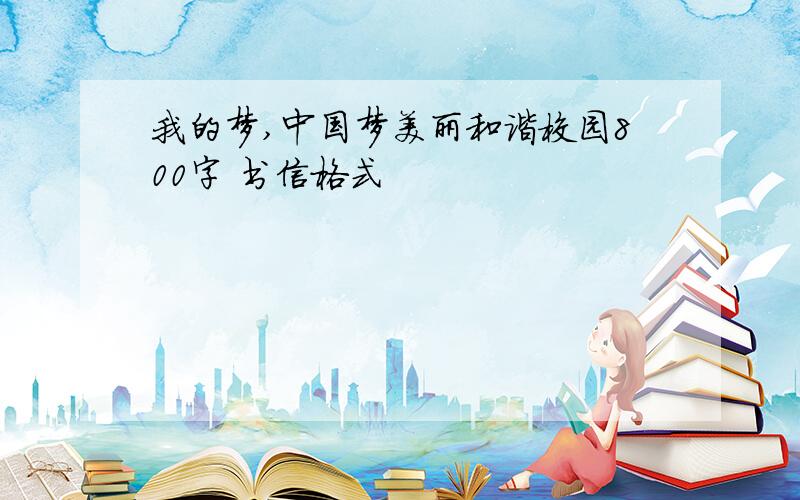 我的梦,中国梦美丽和谐校园800字 书信格式