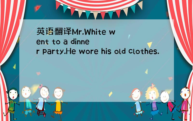 英语翻译Mr.White went to a dinner party.He wore his old clothes.