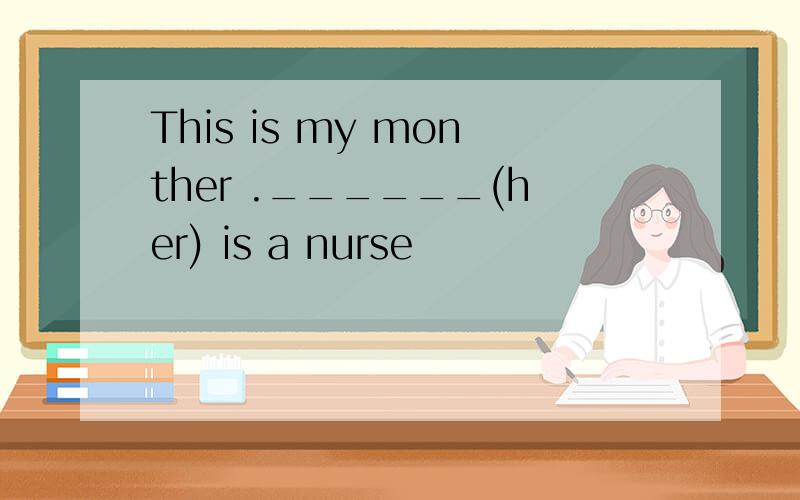 This is my monther .______(her) is a nurse
