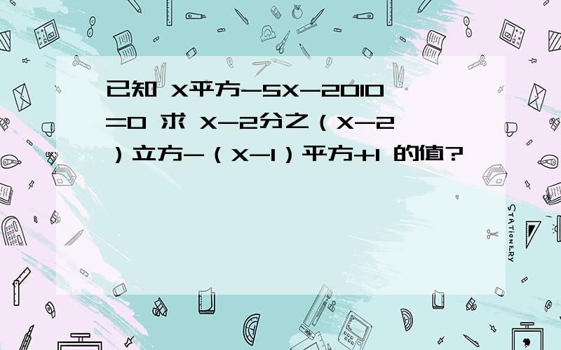 已知 X平方-5X-2010=0 求 X-2分之（X-2）立方-（X-1）平方+1 的值?
