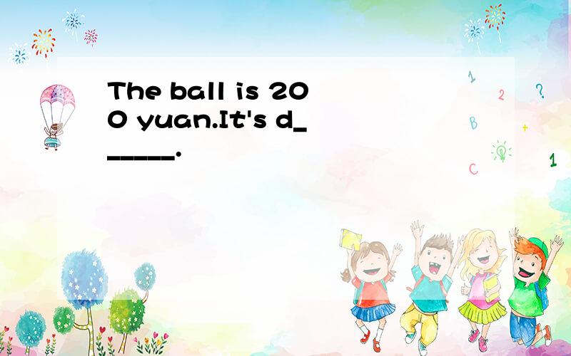 The ball is 200 yuan.It's d______.