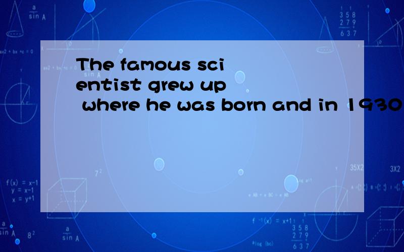 The famous scientist grew up where he was born and in 1930 h