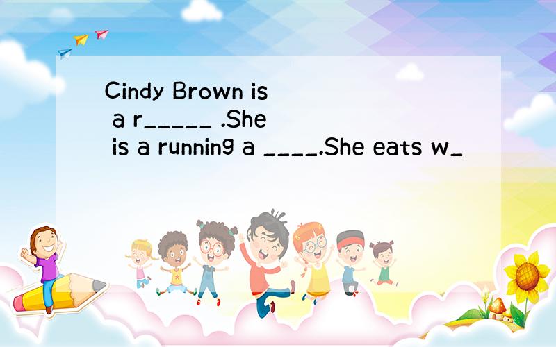 Cindy Brown is a r_____ .She is a running a ____.She eats w_