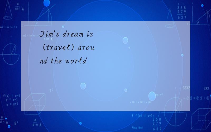 Jim's dream is (travel) around the world