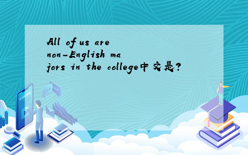 All of us are non-English majors in the college中文是?