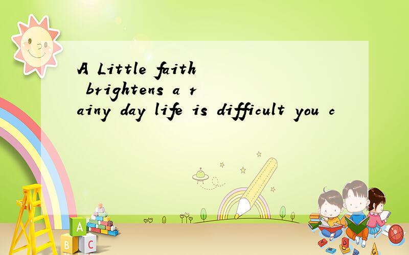 A Little faith brightens a rainy day life is difficult you c