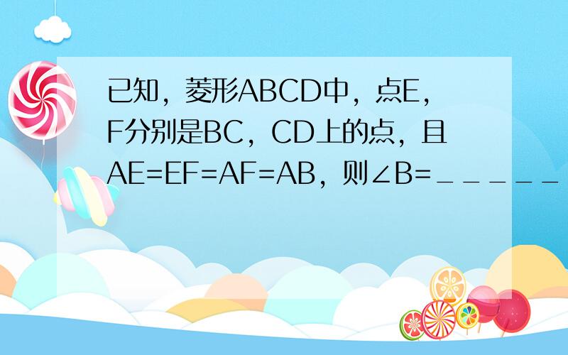 已知，菱形ABCD中，点E，F分别是BC，CD上的点，且AE=EF=AF=AB，则∠B=______．