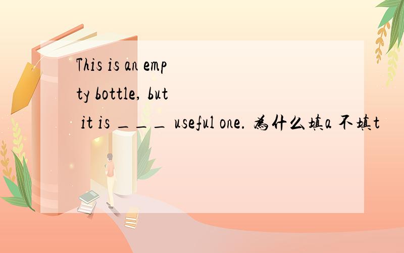This is an empty bottle, but it is ___ useful one. 为什么填a 不填t