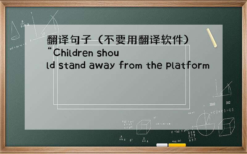 翻译句子（不要用翻译软件） “Children should stand away from the platform