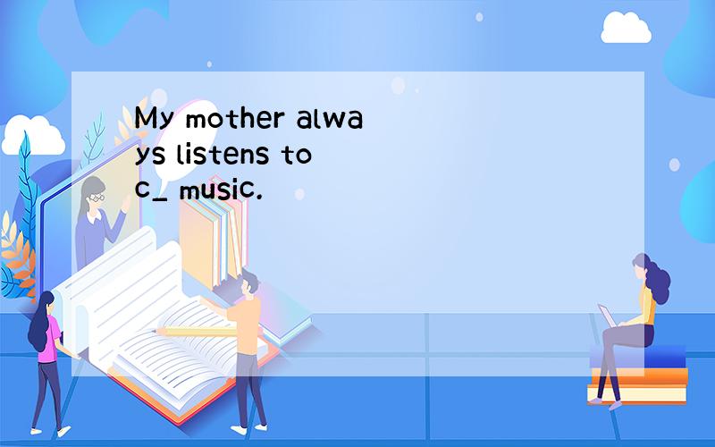 My mother always listens to c_ music.