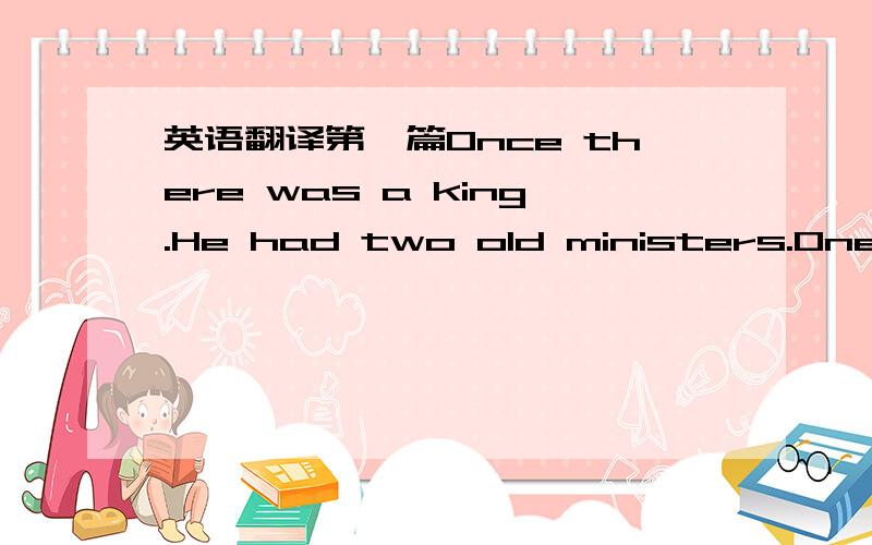 英语翻译第一篇Once there was a king.He had two old ministers.One wa