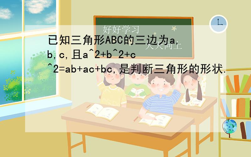 已知三角形ABC的三边为a,b,c,且a^2+b^2+c^2=ab+ac+bc,是判断三角形的形状.