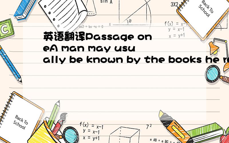 英语翻译Passage oneA man may usually be known by the books he re