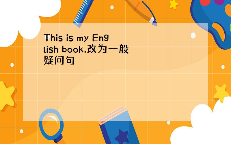 This is my English book.改为一般疑问句