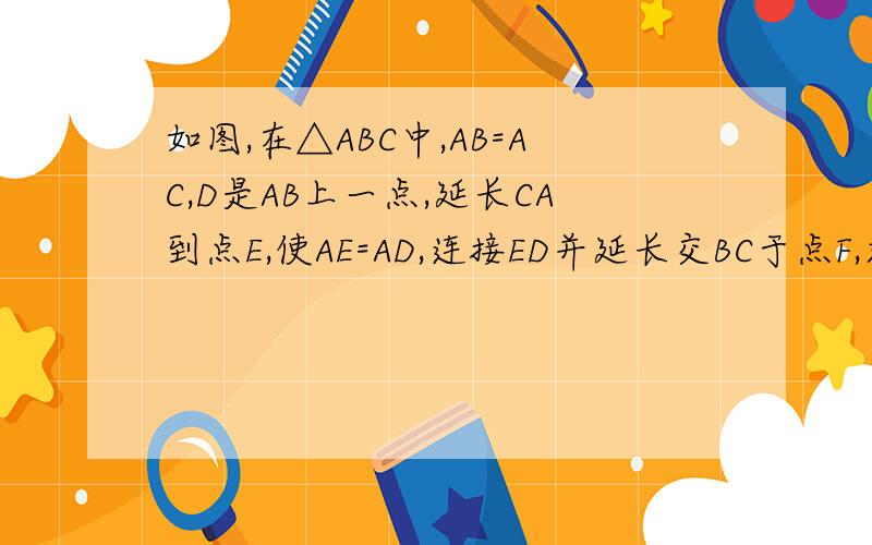 如图,在△ABC中,AB=AC,D是AB上一点,延长CA到点E,使AE=AD,连接ED并延长交BC于点F,求证;EF⊥B