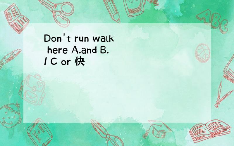 Don't run walk here A.and B./ C or 快