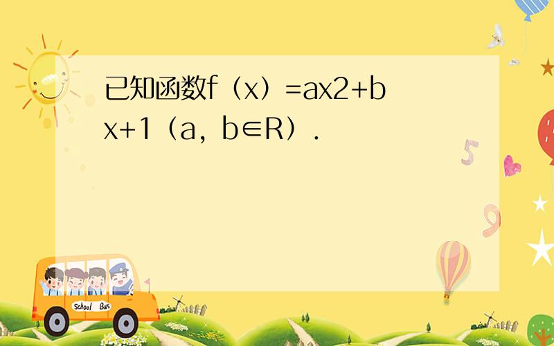已知函数f（x）=ax2+bx+1（a，b∈R）．