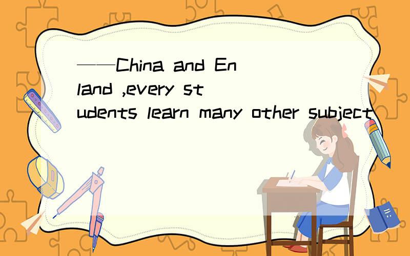 ——China and Enland ,every students learn many other subject