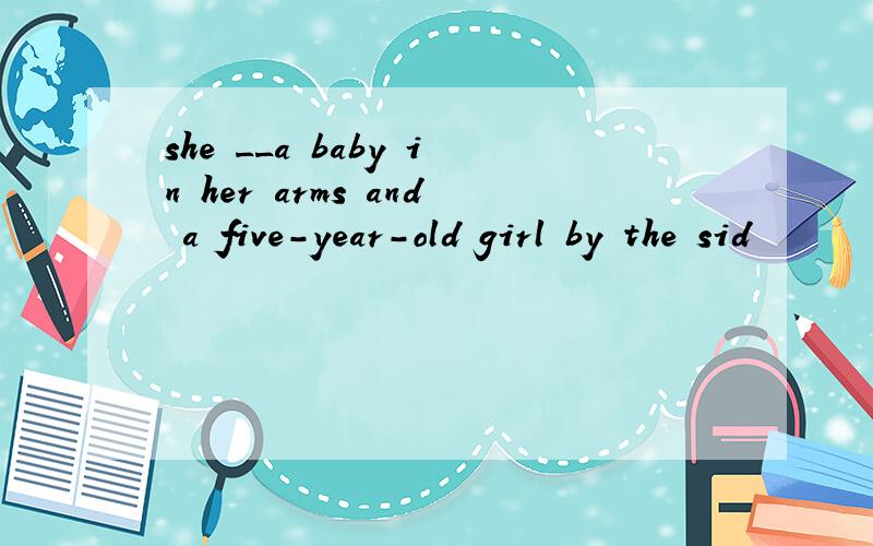 she __a baby in her arms and a five-year-old girl by the sid