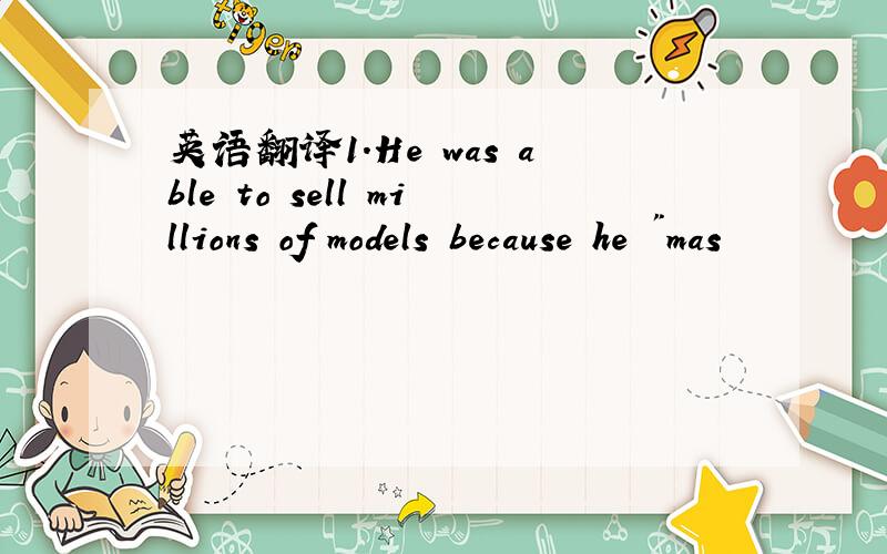 英语翻译1.He was able to sell millions of models because he 