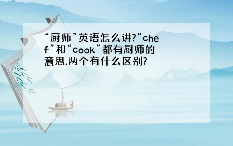 “厨师”英语怎么讲?“chef”和“cook”都有厨师的意思.两个有什么区别?