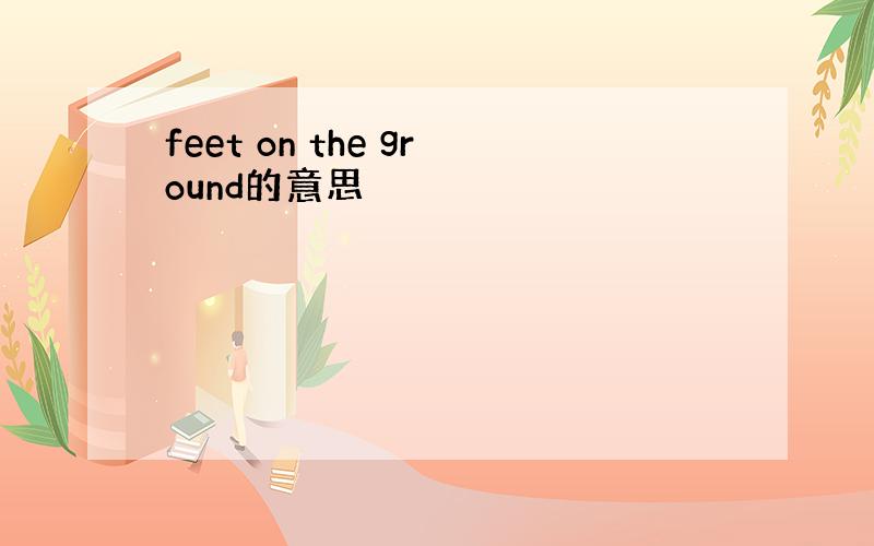 feet on the ground的意思
