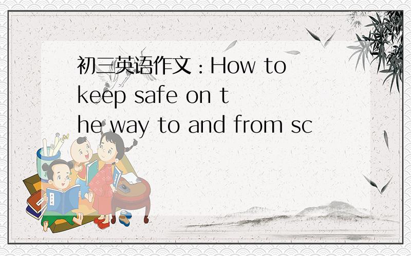 初三英语作文：How to keep safe on the way to and from sc