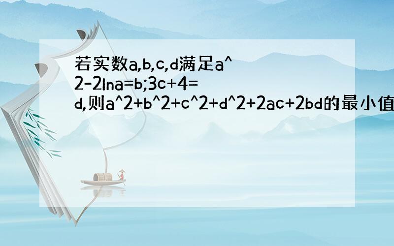 若实数a,b,c,d满足a^2-2Ina=b;3c+4=d,则a^2+b^2+c^2+d^2+2ac+2bd的最小值为